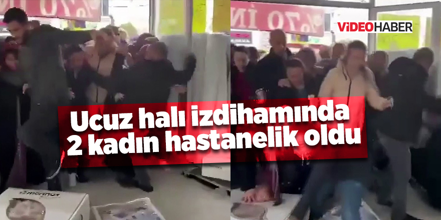 Ucuz halı izdihamında  2 kadın hastanelik oldu