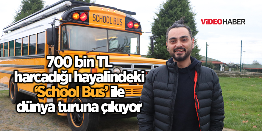 700 bin TL harcadığı hayalindeki ‘School Bus’ ile dünya turuna çıkıyor