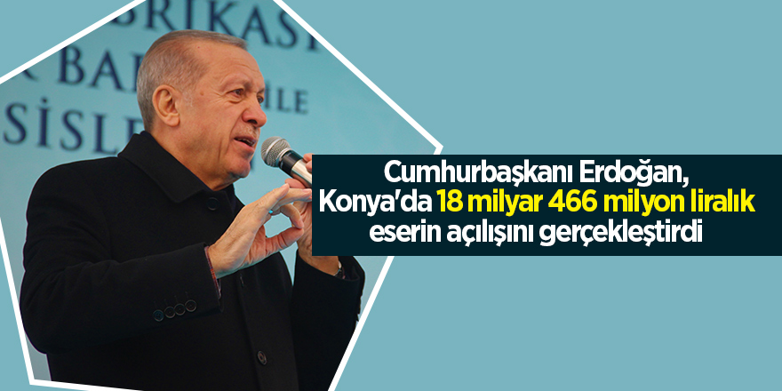 Cumhurbaşkanı Erdoğan, Konya'da 18 milyar 466 milyon liralık eserin açılışını gerçekleştirdi