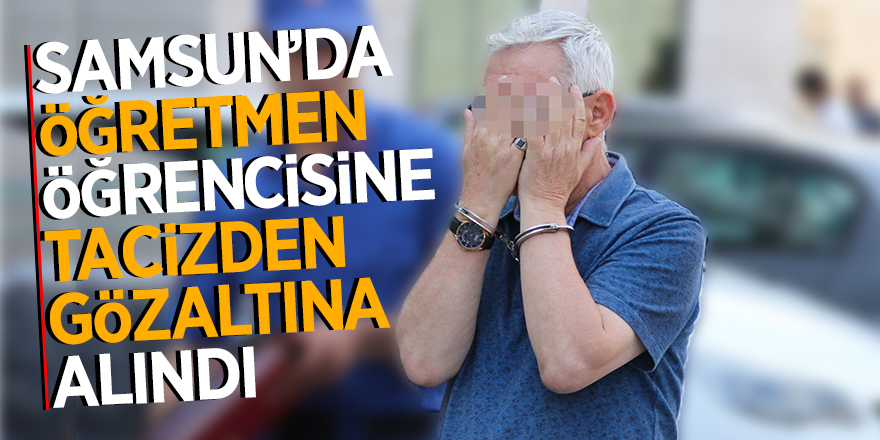 Samsun’da öğretmene öğrencisine tacizden gözaltına alındı 