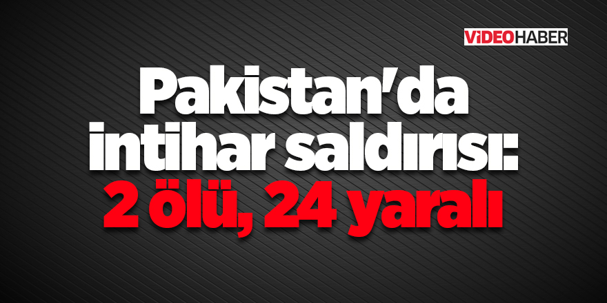 Pakistan'da intihar saldırısı: 2 ölü, 24 yaralı