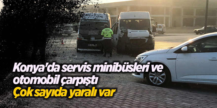 Konya'da servis minibüsleri ve otomobil çarpıştı! Çok sayıda yaralı var