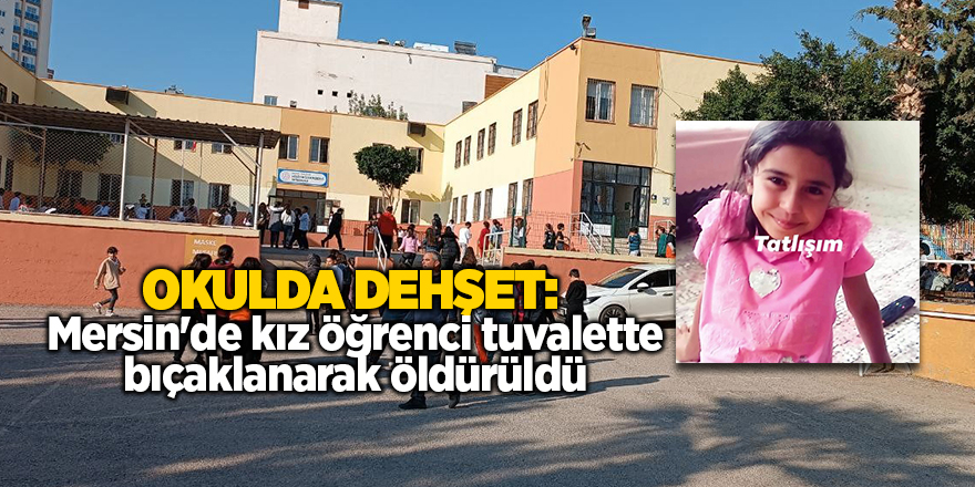 Okulda dehşet:  Mersin'de kız öğrenci tuvalette bıçaklanarak öldürüldü