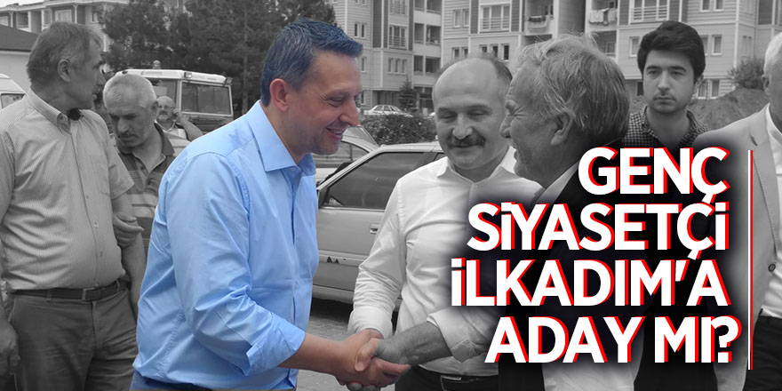 GENÇ SİYASETÇİ İLKADIM'A ADAY MI?