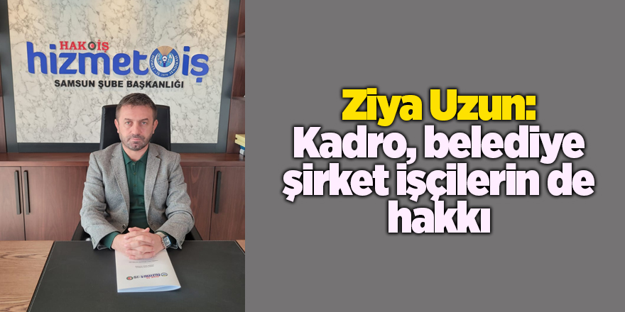 Ziya Uzun: Kadro, belediye şirket işçilerin de hakkı