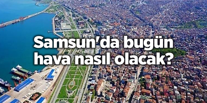 Samsun'da bugün hava nasıl olacak? - samsun haber