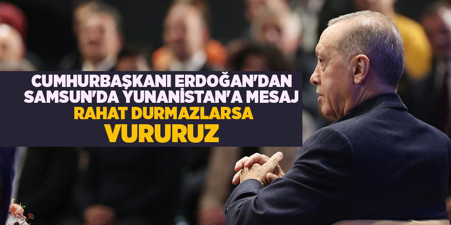 Cumhurbaşkanı Erdoğan'dan Samsun'da Yunanistan'a mesaj  Rahat durmazlarsa vururuz