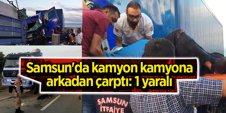 Samsun'da kamyon kamyona arkadan çarptı: 1 yaralı