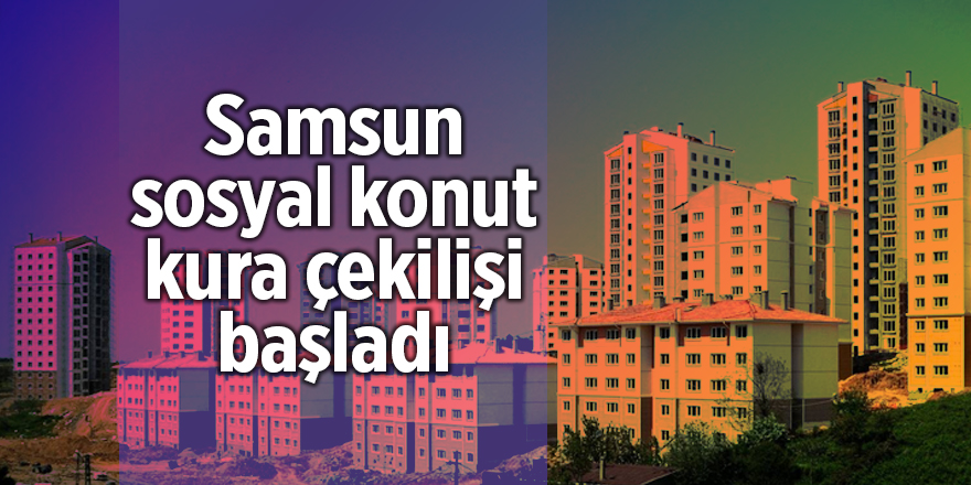 Samsun sosyal konut kura çekilişi başladı - samsun haber