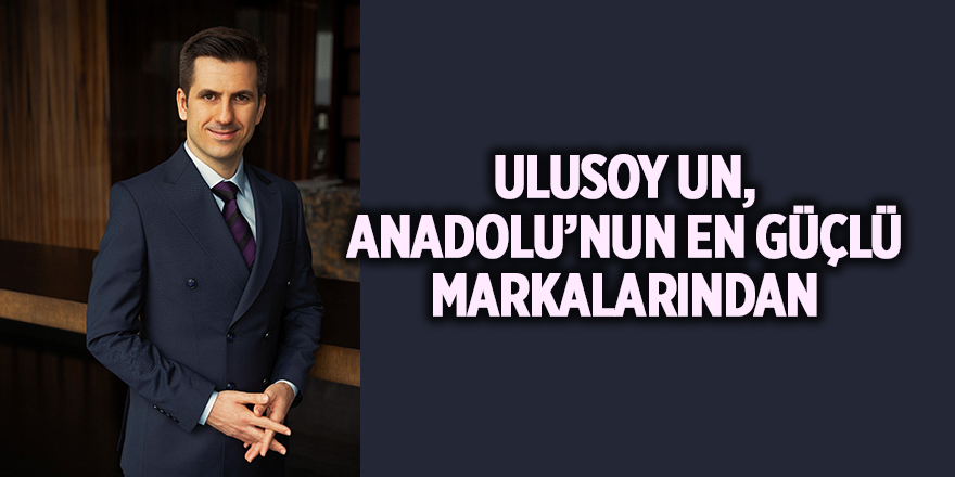 ULUSOY UN, ANADOLU’NUN EN GÜÇLÜ MARKALARINDAN