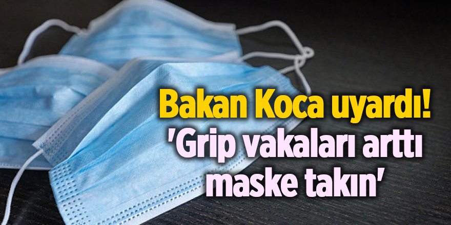 Bakan Koca uyardı! 'Grip vakaları arttı maske takın'