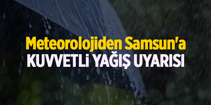 Meteorolojiden Samsun'a kuvvetli yağış uyarısı - samsun haber