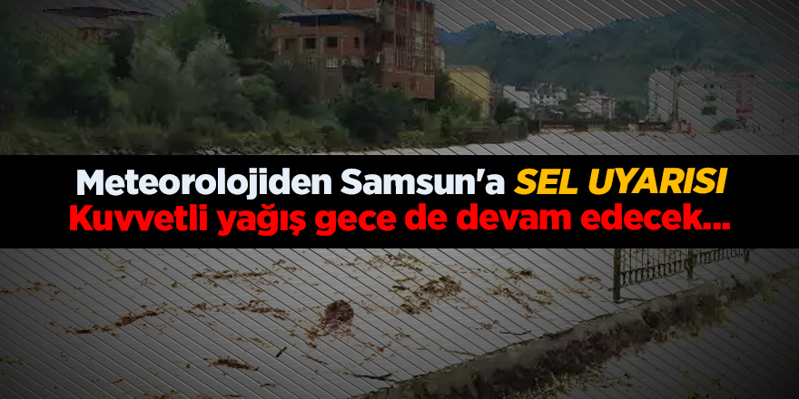 Meteorolojiden Samsun'a sel uyarısı Kuvvetli yağış gece de devam edecek...