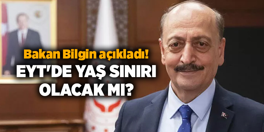 Bakan Bilgin açıkladı! EYT'de yaş sınırı olacak mı?