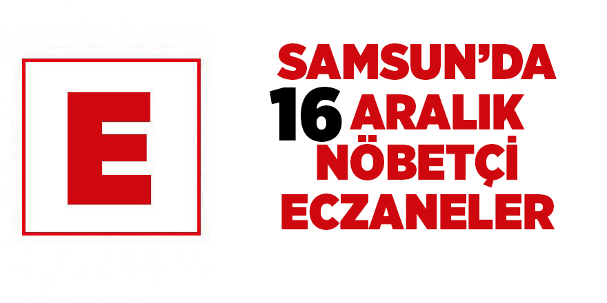 Samsun'da 16 Aralık nöbetçi eczaneler  - samsun haber