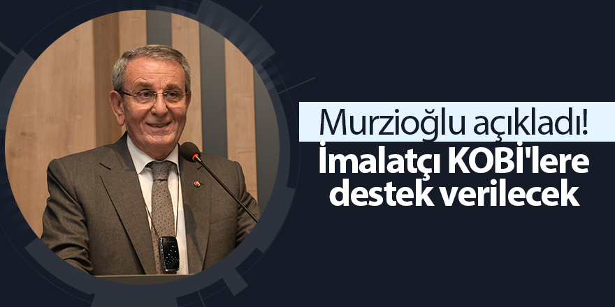 Murzioğlu açıkladı! İmalatçı KOBİ'lere destek verilecek - samsun haber