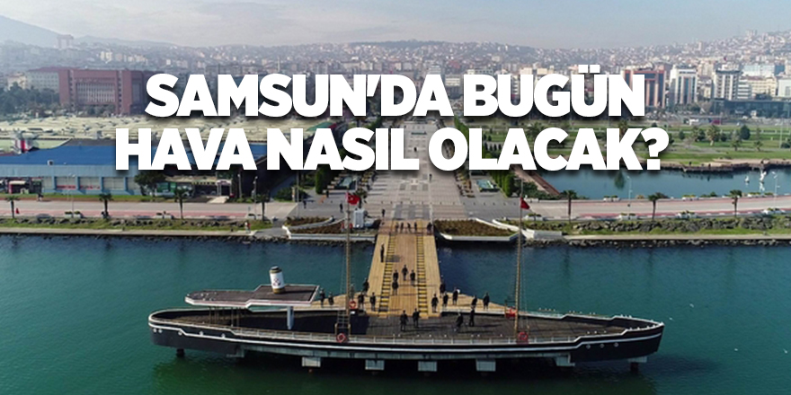 Samsun'da bugün hava nasıl olacak? - samsun haber