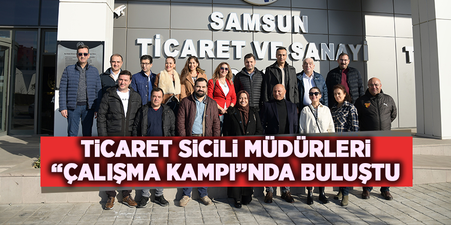 Ticaret Sicili Müdürleri “Çalışma Kampı”nda buluştu - samsun haber