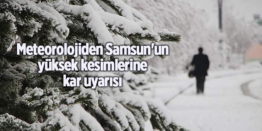 Meteorolojiden Samsun'un yüksek kesimlerine kar uyarısı - samsun haber