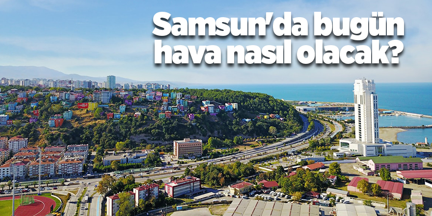 Samsun'da bugün hava nasıl olacak? - samsun haber