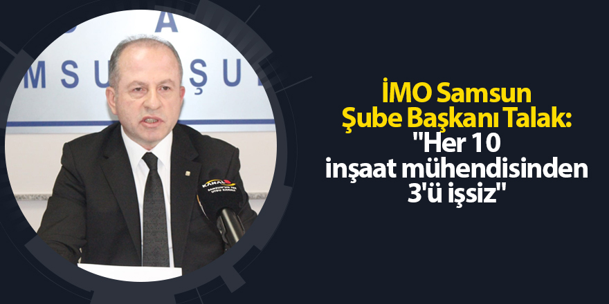 İMO Samsun Şube Başkanı Talak: "Her 10 inşaat mühendisinden 3'ü işsiz"