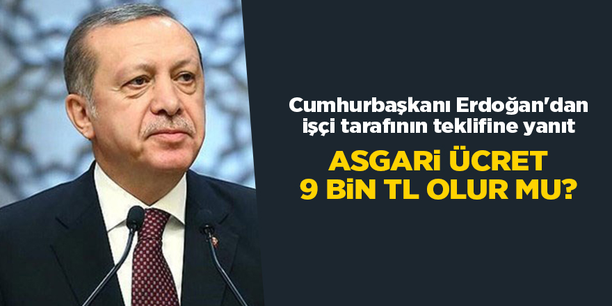 Asgari ücret 9 bin TL olur mu? Cumhurbaşkanı Erdoğan'dan işçi tarafının teklifine yanıt