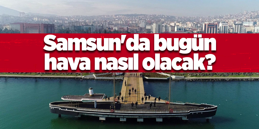 Samsun'da bugün hava nasıl olacak? - samsun haber