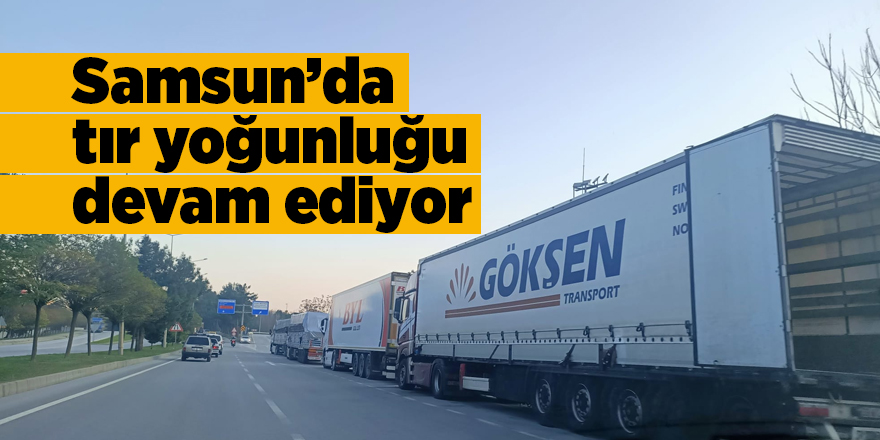 Samsun’da tır yoğunluğu devam ediyor - samsun haber