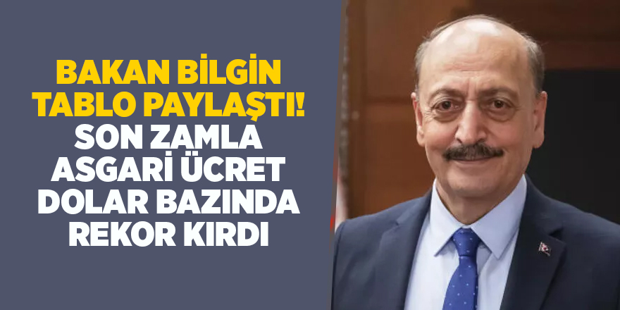 Bakan Bilgin tablo paylaştı! Son zamla asgari ücret dolar bazında rekor kırdı