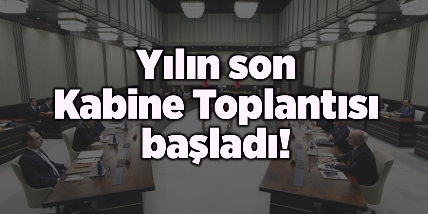 Yılın son Kabine Toplantısı başladı!