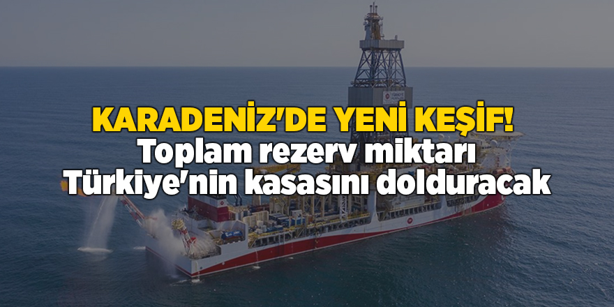 Karadeniz'de yeni keşif!  Toplam rezerv miktarı Türkiye'nin kasasını dolduracak