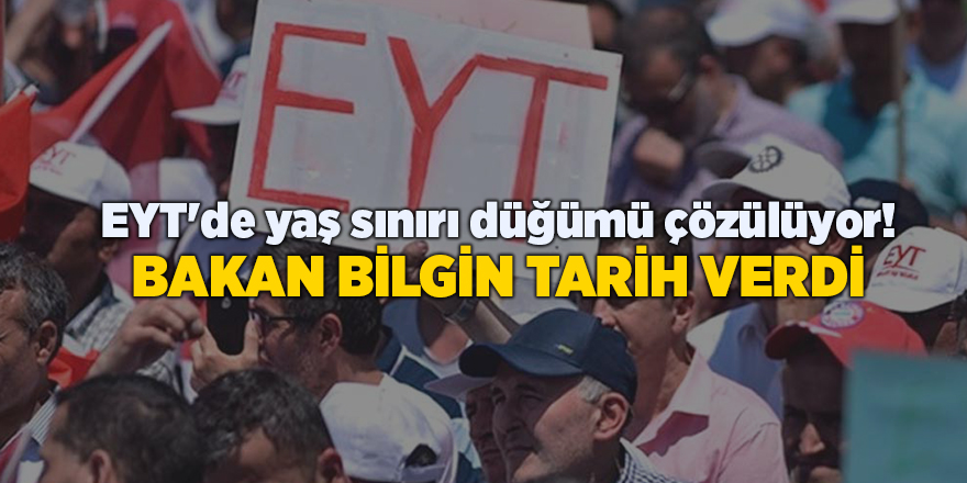 EYT'de yaş sınırı düğümü çözülüyor! Bakan Bilgin tarih verdi