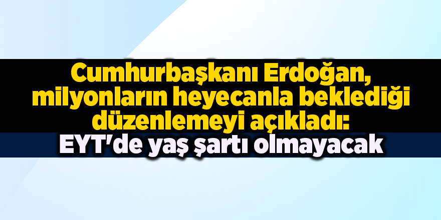 Cumhurbaşkanı Erdoğan, milyonların heyecanla beklediği düzenlemeyi açıkladı: EYT'de yaş şartı olmayacak