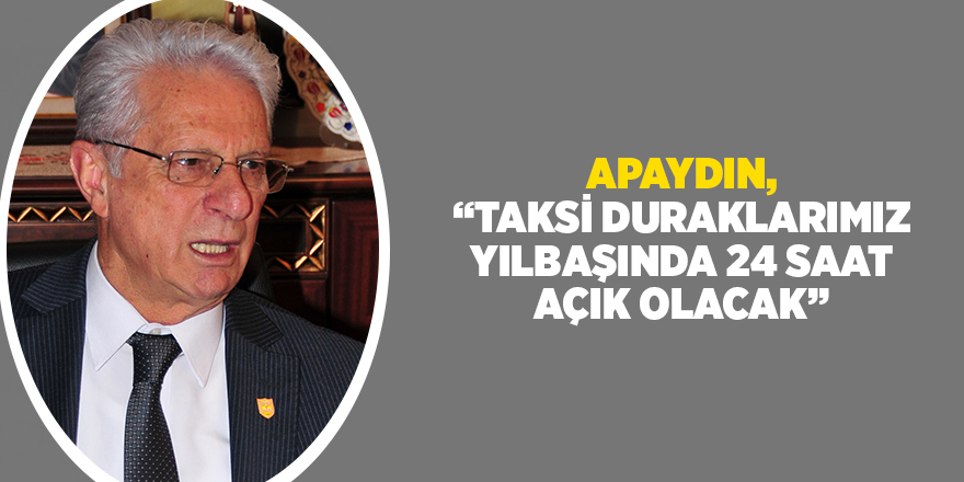 APAYDIN, “TAKSİ DURAKLARIMIZ YILBAŞINDA 24 SAAT AÇIK OLACAK”