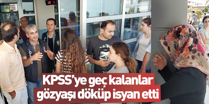 Samsun'da KPSS'ye geç kalanlar gözyaşı döküp isyan etti