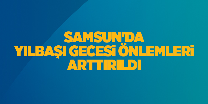 Samsun'da yılbaşı gecesi önlemleri arttırıldı - samsun haber