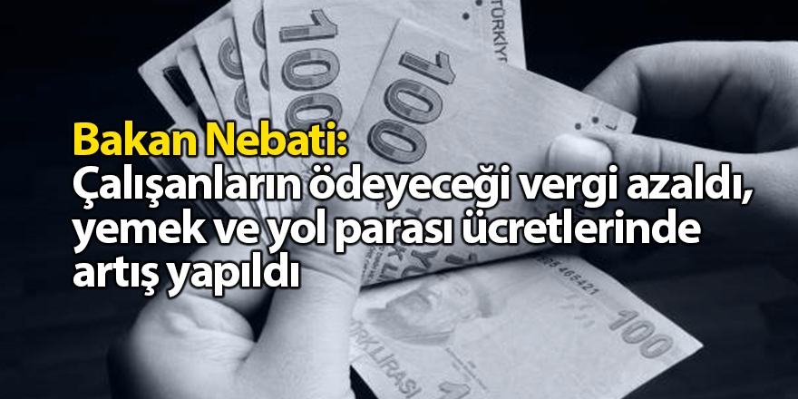 Bakan Nebati: Çalışanların ödeyeceği vergi azaldı, yemek ve yol parası ücretlerinde artış yapıldı