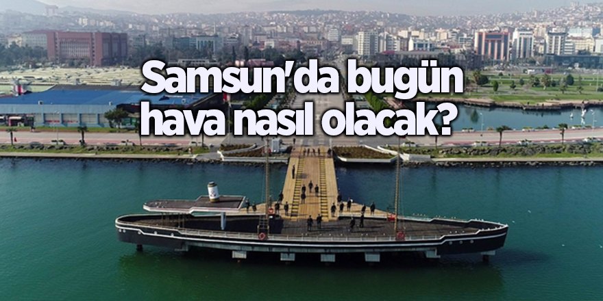 Samsun'da bugün hava nasıl olacak? - samsun haber