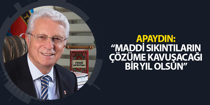 APAYDIN, “MADDİ SIKINTILARIN ÇÖZÜME KAVUŞACAĞI BİR YIL OLSUN”