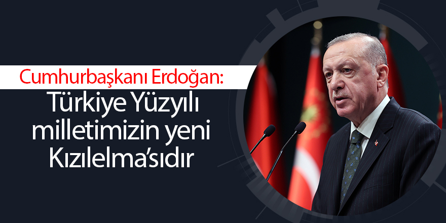 Cumhurbaşkanı Erdoğan:  Türkiye Yüzyılı milletimizin yeni Kızılelma’sıdır