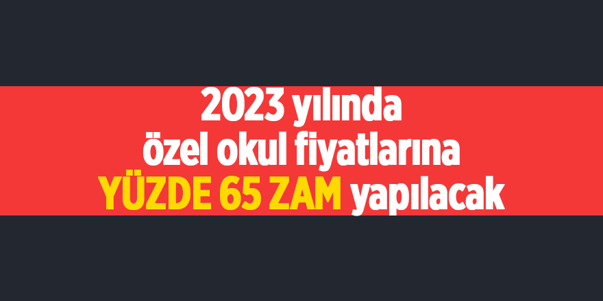 2023 yılında özel okul fiyatlarına yüzde 65 zam yapılacak