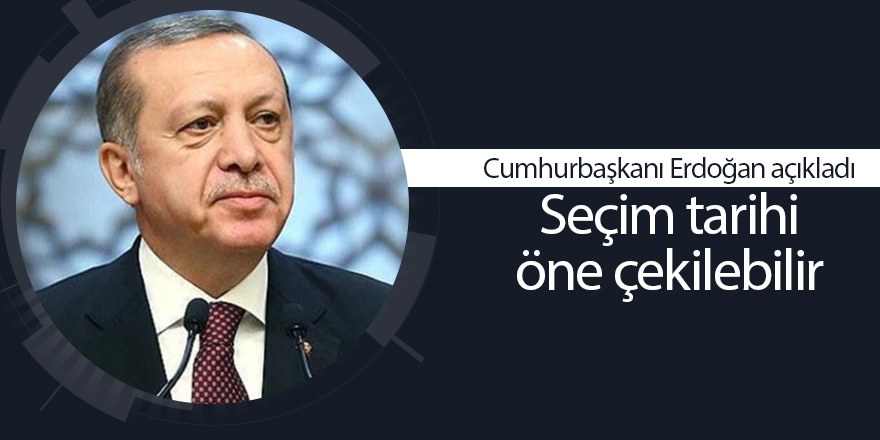 Cumhurbaşkanı Erdoğan açıkladı Seçim tarihi öne çekilebilir