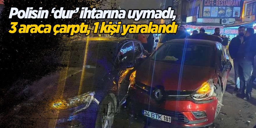 Polisin ‘dur’ ihtarına uymadı, 3 araca çarptı, 1 kişi yaralandı