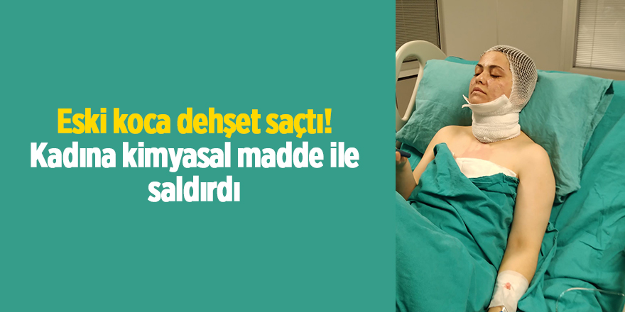 Eski koca dehşet saçtı! Kadına kimyasal madde ile saldırdı