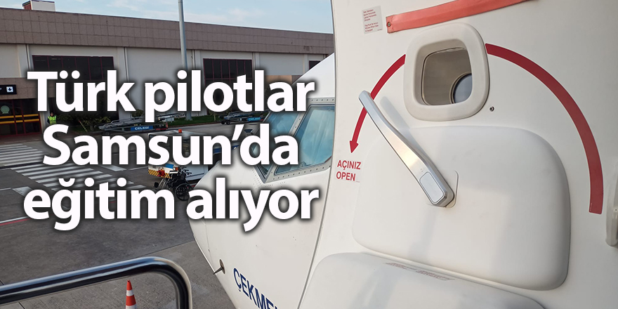 Türk pilotlar Samsun’da eğitim alıyor