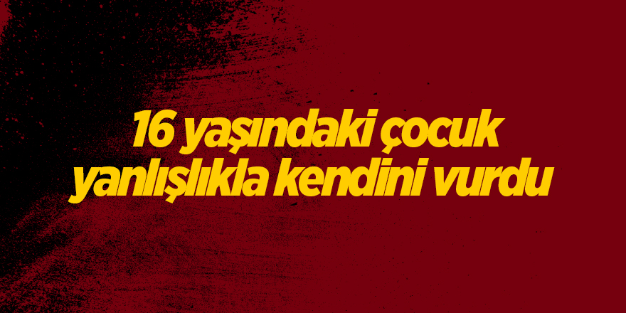 16 yaşındaki çocuk yanlışlıkla kendini vurdu - samsun haber