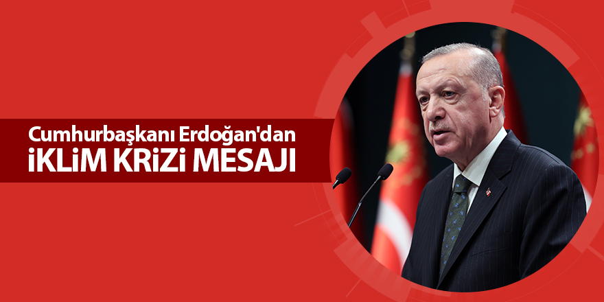 Cumhurbaşkanı Erdoğan'dan iklim krizi mesajı