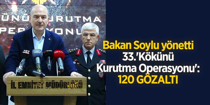 Bakan Soylu yönetti! 33.'Kökünü Kurutma Operasyonu': 120 gözaltı