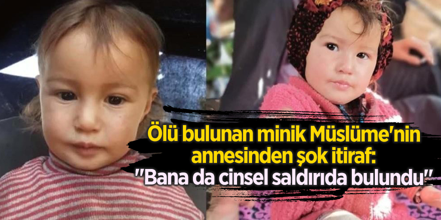 Ölü bulunan minik Müslüme'nin annesinden şok itiraf: "Bana da cinsel saldırıda bulundu"