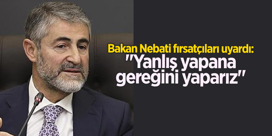 Bakan Nebati fırsatçıları uyardı: "Yanlış yapana gereğini yaparız"